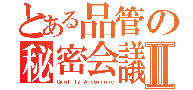 とある品管の秘密会議Ⅱ（Ｑｕａｌｉｔｙ Ａｓｓｕｒａｎｃｅ）