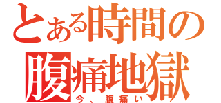 とある時間の腹痛地獄（今、腹痛い）