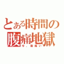 とある時間の腹痛地獄（今、腹痛い）