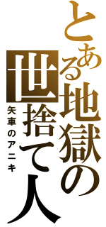 とある地獄の世捨て人（矢車のアニキ）