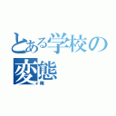 とある学校の変態（俺）