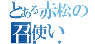 とある赤松の召使い（栗本）