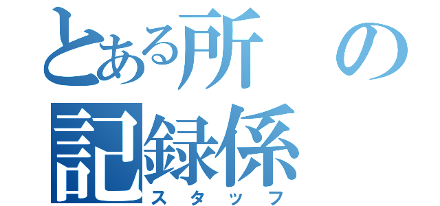 とある所の記録係（スタッフ）