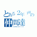 とある２年１組の仲間達（ｃｏｍｐａｎｉｏｎ）