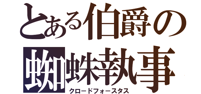 とある伯爵の蜘蛛執事（クロ－ドフォ－スタス）