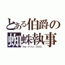 とある伯爵の蜘蛛執事（クロ－ドフォ－スタス）