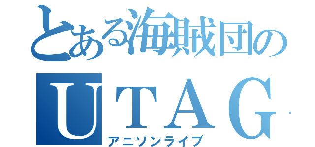 とある海賊団のＵＴＡＧＥ （アニソンライブ）