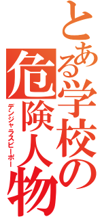 とある学校の危険人物（デンジャラスピーポー）