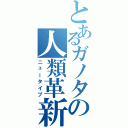 とあるガノタの人類革新（ニュータイプ）