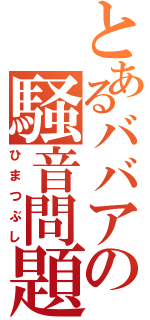 とあるババアの騒音問題（ひまつぶし）