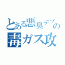 とある悪臭デブの毒ガス攻撃（）