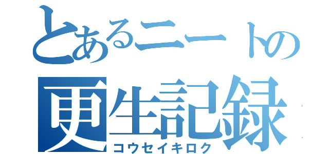 とあるニートの更生記録（コウセイキロク）