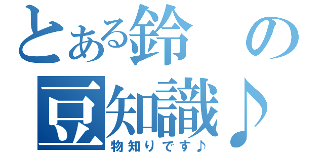 とある鈴の豆知識♪（物知りです♪）