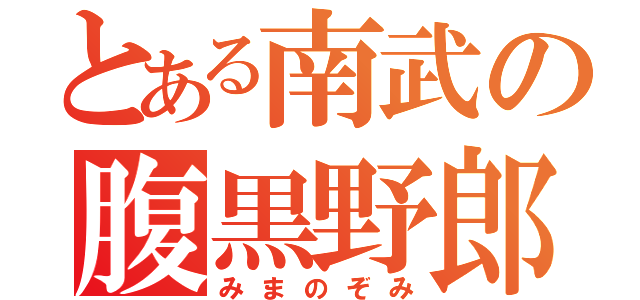 とある南武の腹黒野郎（みまのぞみ）