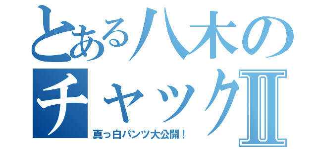 とある八木のチャック全開Ⅱ（真っ白パンツ大公開！）