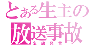 とある生主の放送事故（変態発言）