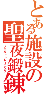 とある施設の聖夜鍛錬（ノエル・トレーニング）