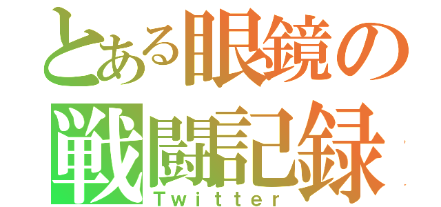 とある眼鏡の戦闘記録（Ｔｗｉｔｔｅｒ）