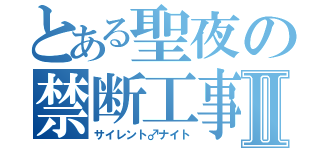 とある聖夜の禁断工事Ⅱ（サイレント♂ナイト）