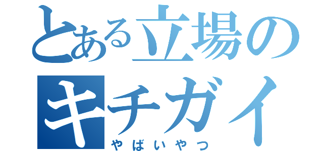 とある立場のキチガイ野郎（やばいやつ）