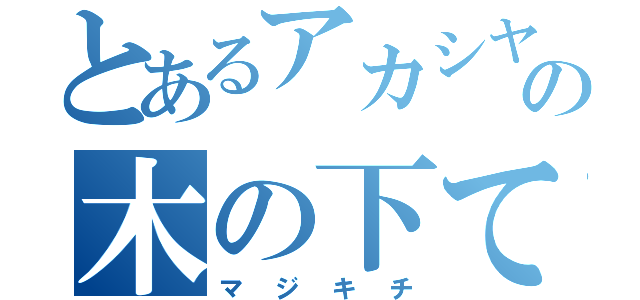 とあるアカシヤの木の下て（マジキチ）