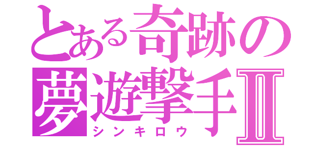 とある奇跡の夢遊撃手Ⅱ（シンキロウ）