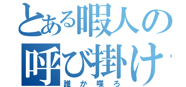 とある暇人の呼び掛け（誰か喋ろ）