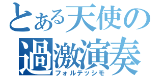 とある天使の過激演奏（フォルテッシモ）