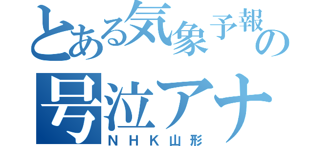 とある気象予報の号泣アナ（ＮＨＫ山形）