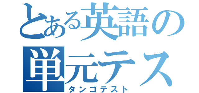 とある英語の単元テスト（タンゴテスト）