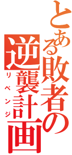 とある敗者の逆襲計画（リベンジ）