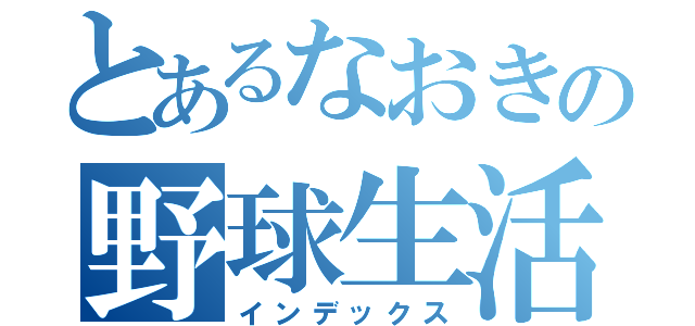 とあるなおきの野球生活（インデックス）