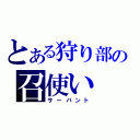 とある狩り部の召使い（サーバント）