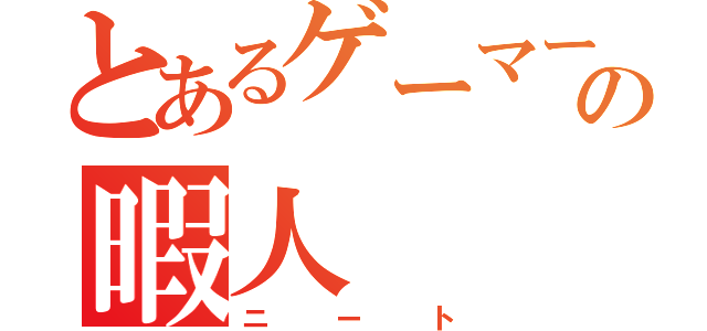 とあるゲーマーの暇人（ニート）