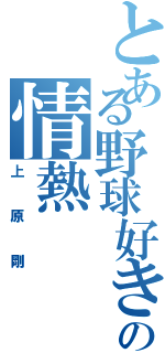 とある野球好きの情熱（上原剛）