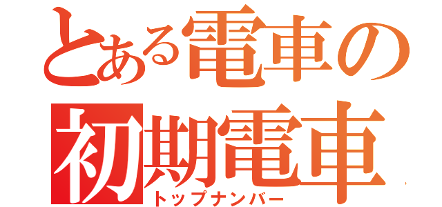 とある電車の初期電車（トップナンバー）