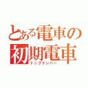 とある電車の初期電車（トップナンバー）