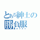 とある紳士の勝負服（裸ネクタイ）