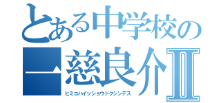 とある中学校の一慈良介Ⅱ（ヒミコハイッショウドクシンデス）