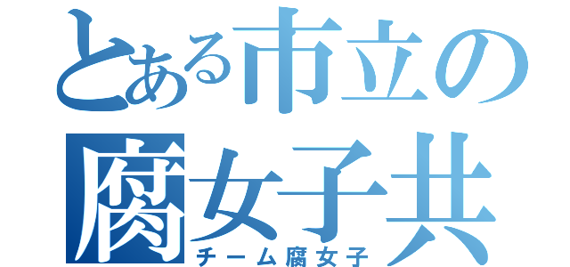 とある市立の腐女子共（チーム腐女子）