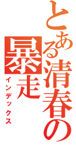 とある清春の暴走（インデックス）