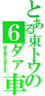 とある東トウの６ダァ車（山手線から消えます）