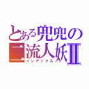 とある兜兜の二流人妖Ⅱ（インデックス）