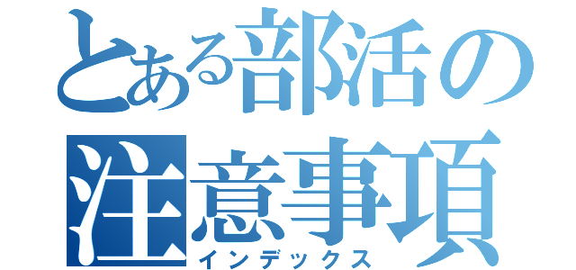 とある部活の注意事項（インデックス）