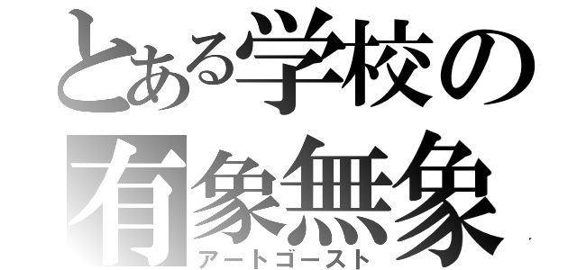 とある学校の有象無象（アートゴースト）