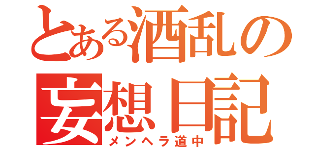 とある酒乱の妄想日記（メンヘラ道中）