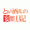 とある酒乱の妄想日記（メンヘラ道中）