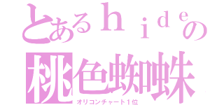 とあるｈｉｄｅの桃色蜘蛛（オリコンチャート１位 ）