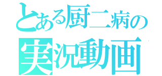 とある厨二病の実況動画（）