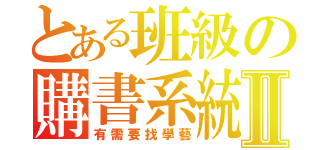 とある班級の購書系統Ⅱ（有需要找學藝）